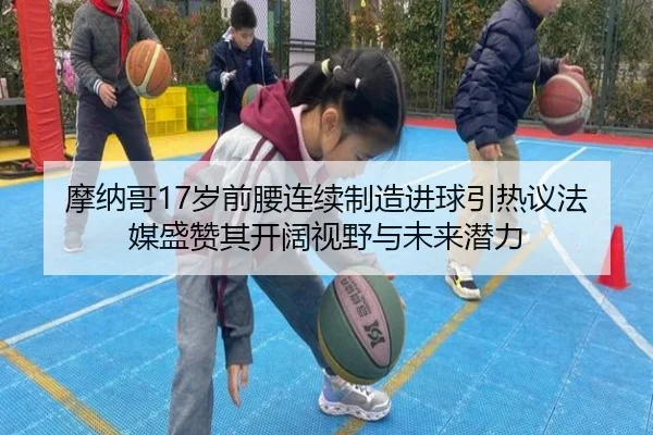 摩纳哥17岁前腰连续制造进球引热议法媒盛赞其开阔视野与未来潜力