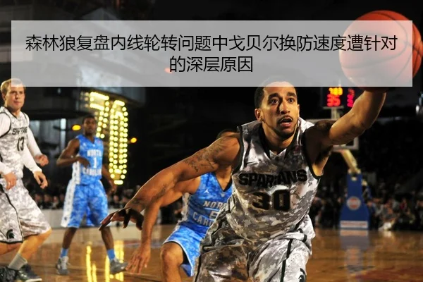 森林狼复盘内线轮转问题中戈贝尔换防速度遭针对的深层原因